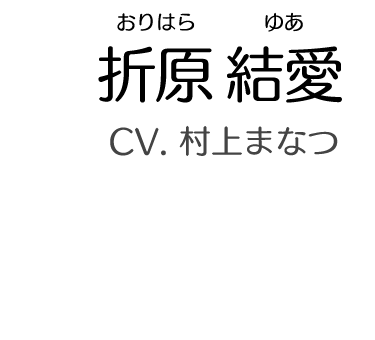 折原 結愛（おりはら ゆあ）　CV. 村上まなつ